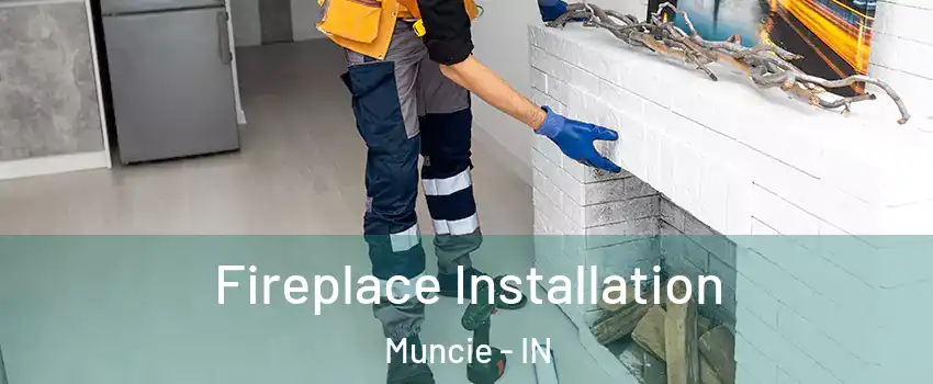 Fireplace Installation Muncie - IN