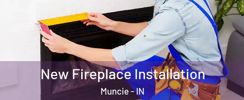  New Fireplace Installation Muncie - IN