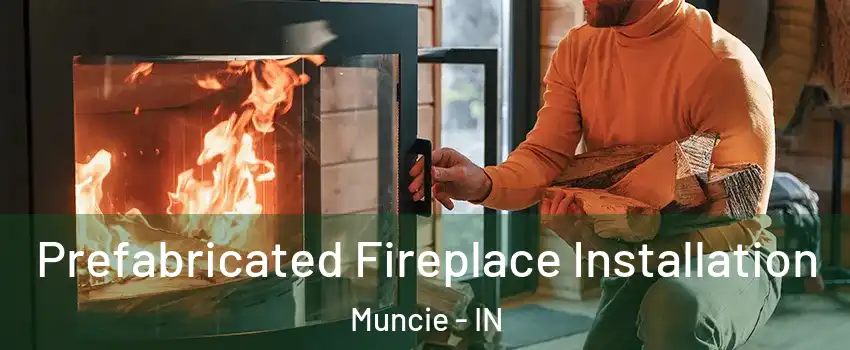  Prefabricated Fireplace Installation Muncie - IN