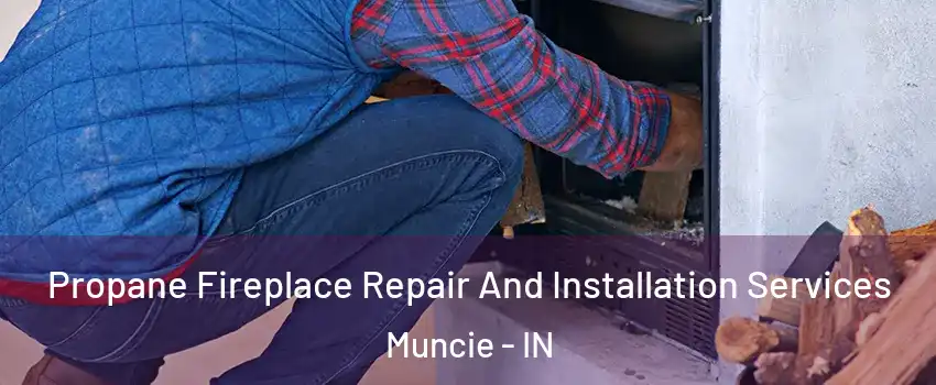  Propane Fireplace Repair And Installation Services Muncie - IN
